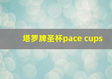 塔罗牌圣杯pace cups